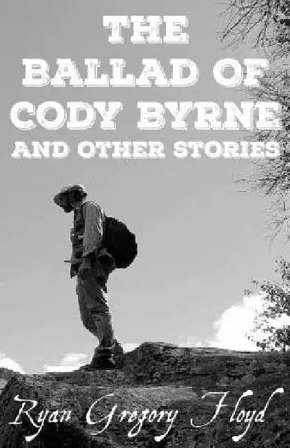 The Ballad Of Cody Byrne: And Other Stories by Ryan Gregory Floyd