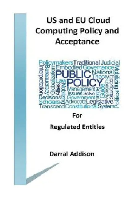 US and EU Cloud Computing Policy and Acceptance for Regulated Entities: stakeholders and policy shakers who provide funding and drive public policy to by Darral Rodeny Addison