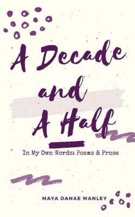 A Decade and A Half: In My Own Words: Poems and Prose by Maya Manley