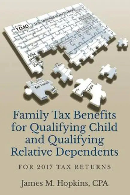 Family Tax Benefits for Qualifying Child and Qualifying Relative Dependents: For 2017 Tax Returns by James Hopkins