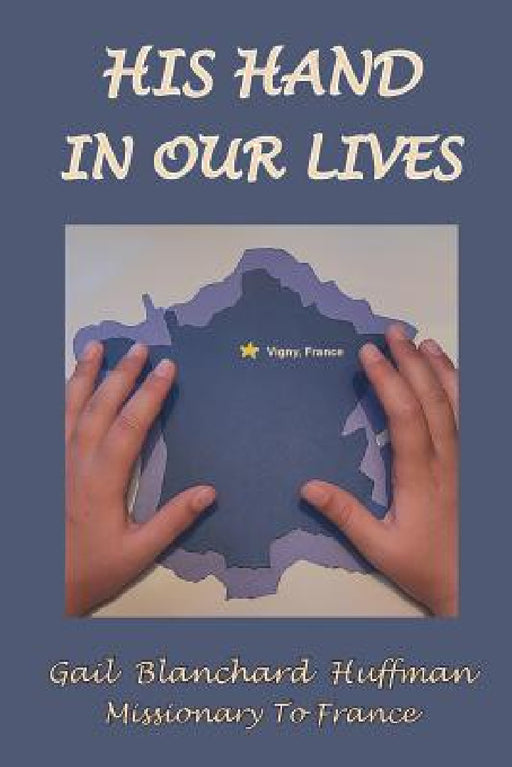 His Hand In Our Lives: Missionary to France by Gail Blanchard Huffman
