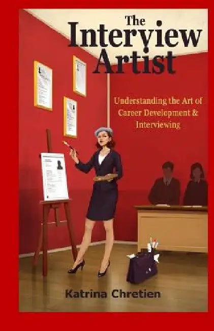 The Interview Artist: Understanding the Art of Career Development & Interviewing by Katrina Chretien