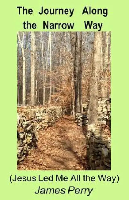 The Journey Along the Narrow Way: (Jesus Led Me All the Way) by James Perry