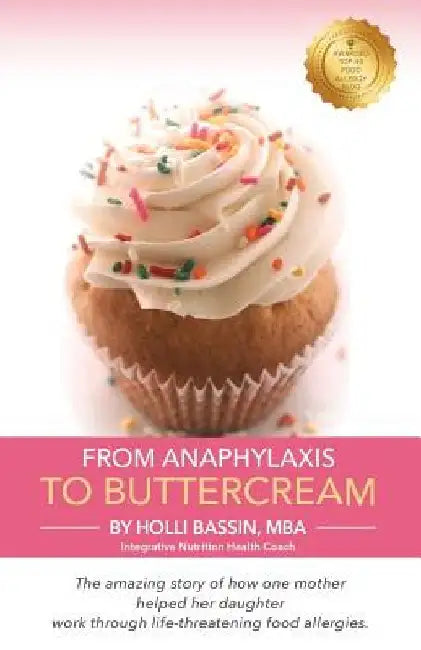 From Anaphylaxis to Buttercream: The amazing story of how one mother helped her daughter work through life threatening food allergies by Holli Bassin