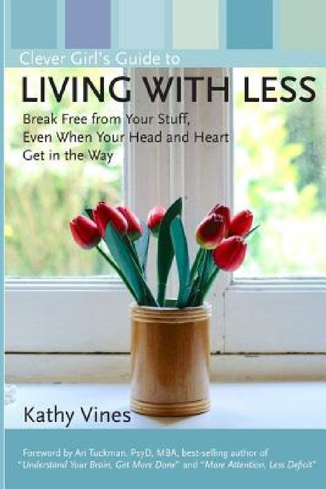Clever Girl's Guide to Living with Less: Break Free from Your Stuff, Even When Your Head and Heart Get in the Way by Kathy Vines