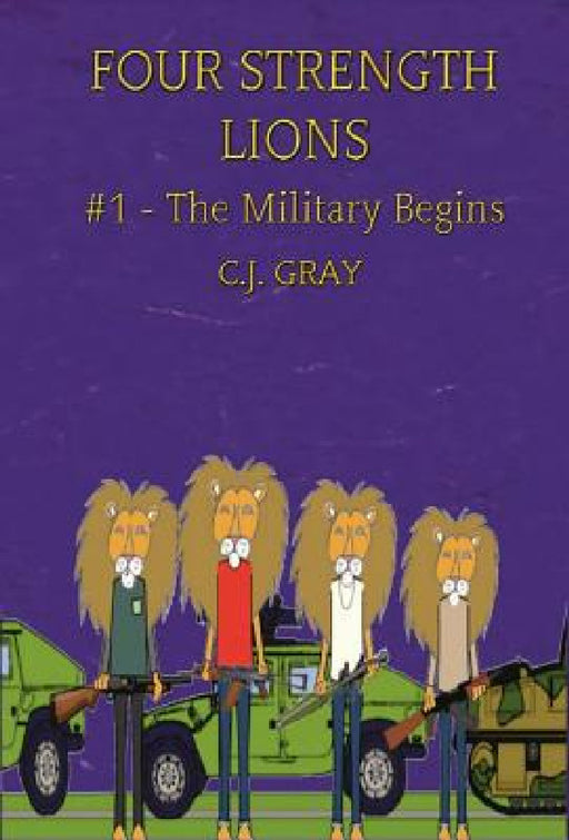 Four Strength Lions: The Military Begins, Volume 1 (First Edition, Hardcover, Full Color) by C. J. Gray