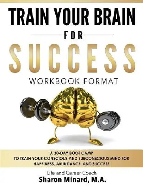 Train Your Brain For Success: A 30-Day Boot Camp to Train Your Conscious and Subconscious Mind for Happiness, Abundance, and Success by Sharon Minard