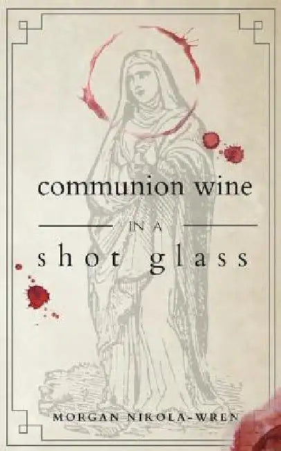 Communion Wine in a Shot Glass by Morgan Nikola-Wren