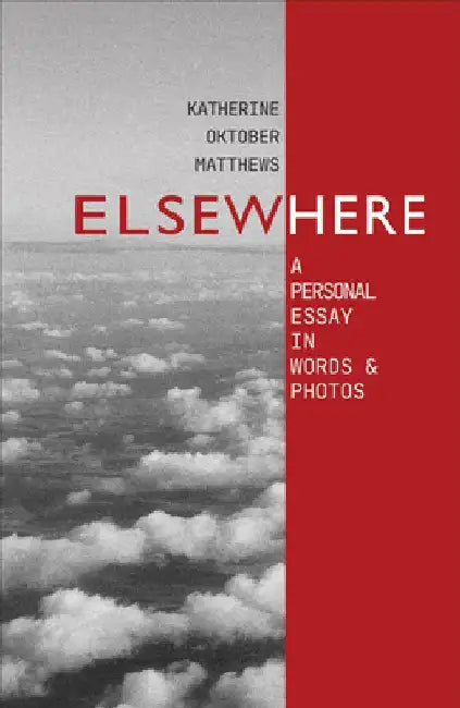 Elsewhere: A Personal Essay in Words and Photos by Katherine Oktober Matthews