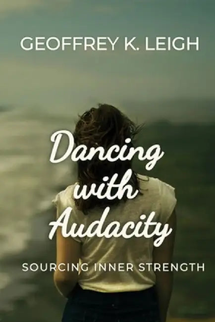 Dancing With Audacity: Sourcing Inner Strength by Geoffrey K. Leigh