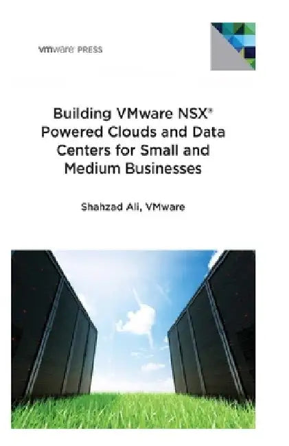 Building VMware NSX Powered Clouds and Data Centers for Small and Medium Businesses: NSX Data Center for SMBs by Shahzad Ali