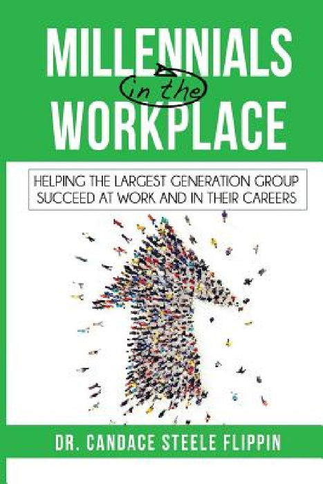 Millennials in the Workplace: Helping the Largest Generation Group Succeed at Work and in Their Careers by Steele Flippin Candace