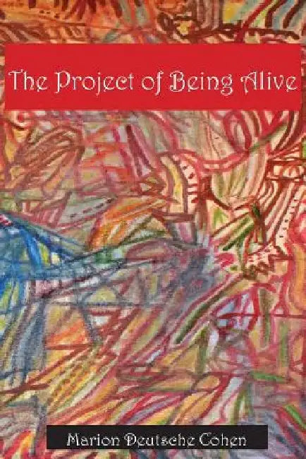 The Project of Being Alive by Marion Deutsche Cohen