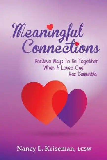 Meaningful Connections: Positive Ways To Be Together When A Loved One Has Dementia by Nancy L. Kriseman