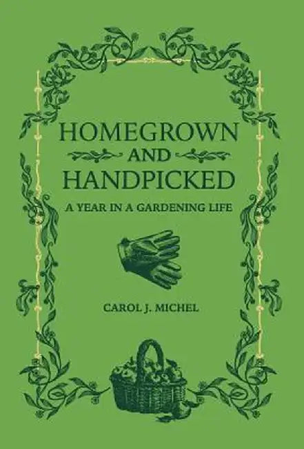 Homegrown and Handpicked: A Year in a Gardening Life by Carol J. Michel