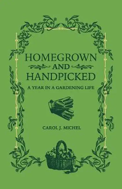 Homegrown and Handpicked: A Year in a Gardening Life by Carol J. Michel