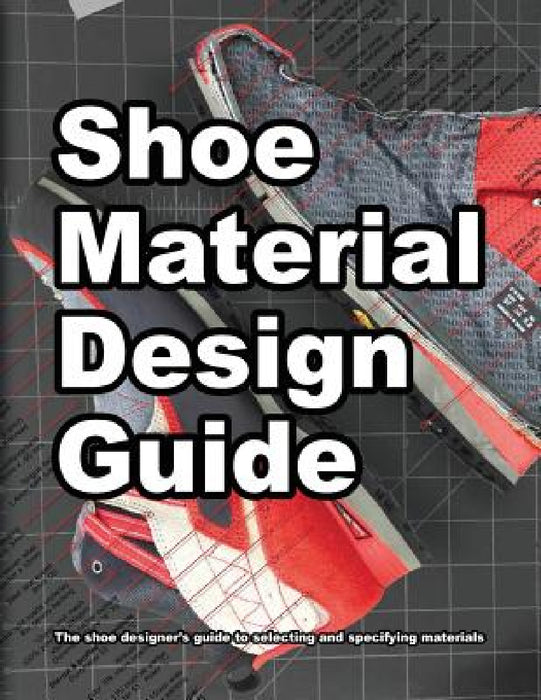 Shoe Material Design Guide: The shoe designers complete guide to selecting and specifying footwear materials by Wade Motawi, Andrea Motawi