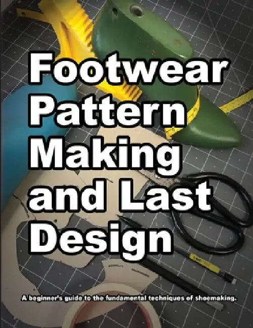 Footwear Pattern Making and Last Design: A beginner's guide to the fundamental techniques of shoemaking. by Wade Motawi