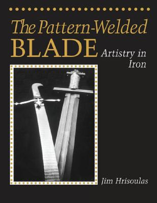 The Pattern-Welded Blade: Artistry in Iron by Jim Hrisoulas