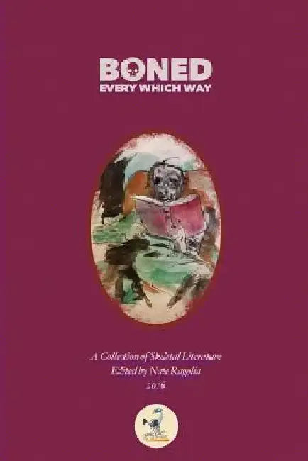 BONED Every Which Way 2016: A Collection of Skeletal Literature by Nate Ragolia