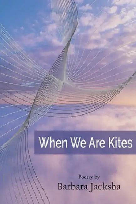 When We Are Kites: Poems by Barbara Jean Jacksha