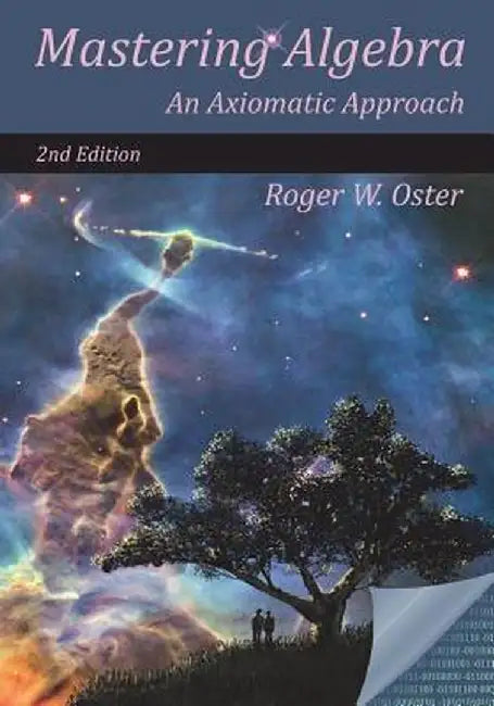 Mastering Algebra: An Axiomatic Approach by Roger W. Oster