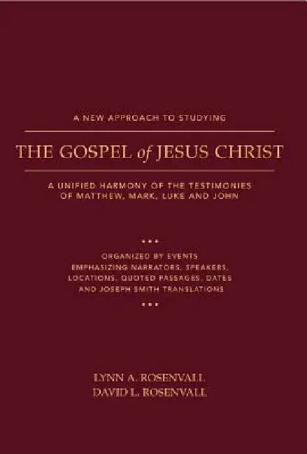 A New Approach to Studying the Gospel of Jesus Christ: A Unified Harmony of the Testimonies of Matthew, Mark, Luke, and John by Lynn &. David Rosenvall