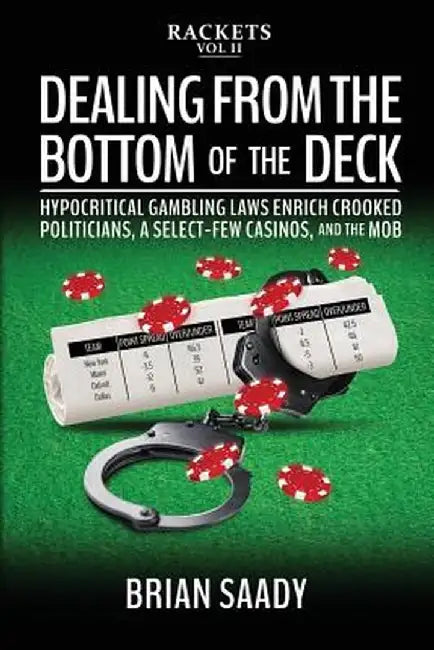 Dealing from the Bottom of the Deck: Hypocritical Gambling Laws Enrich Crooked Politicians, a Select-Few Casinos, and the Mob by Brian Saady