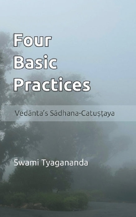 Four Basic Practices: Vedanta's S&#257;dhana-Catu&#7779;&#7789;aya by Swami Tyagananda