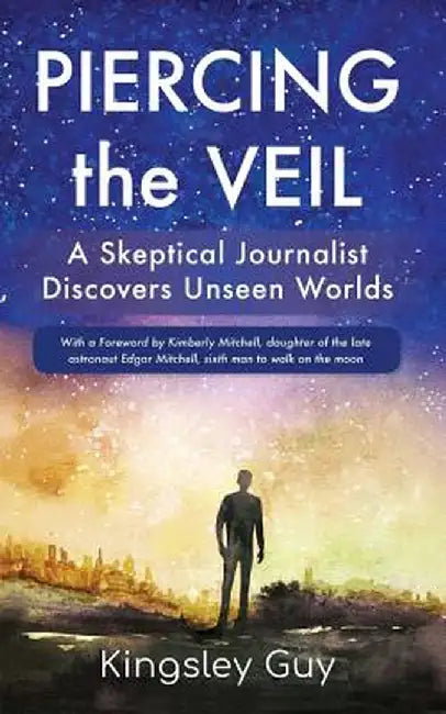 Piercing the Veil: A Skeptical Journalist Discovers Unseen Worlds by Kingsley Guy