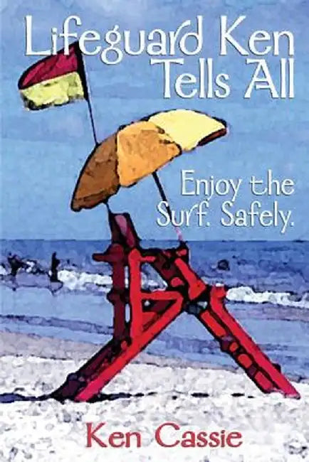 Lifeguard Ken Tells All: Enjoy the Surf. Safely. by Ken Cassie