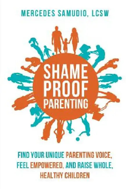 Shame-Proof Parenting: Find Your Unique Parenting Voice, Feel Empowered, and Raise Whole, Healthy Children by Mercedes Samudio Lcsw