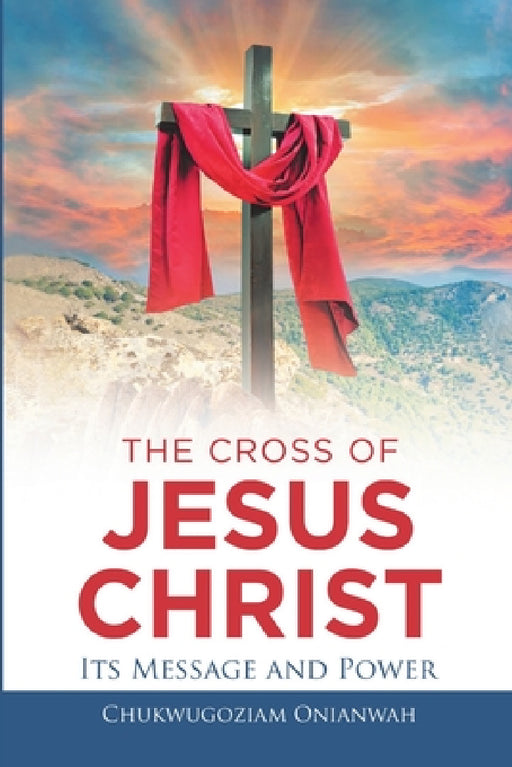 The Cross of Jesus Christ: Its Message and Power by Chukwugoziam Onianwah