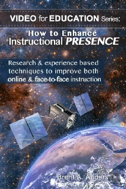 How to Enhance Instructional PRESENCE: Research & experience based techniques to improve both online & face-to-face instruction by Brent Anders