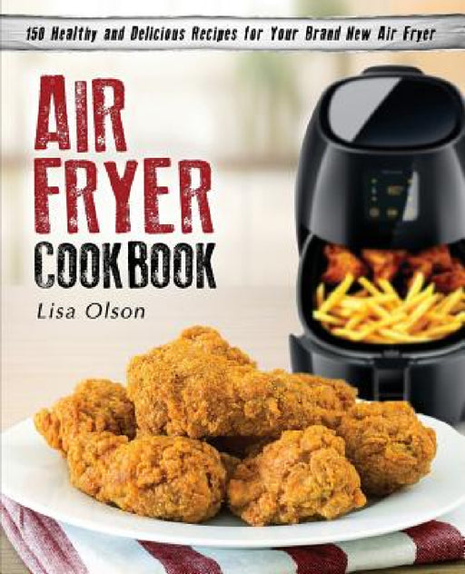 Air Fryer Cookbook: 150 Healthy and Delicious Recipes for Your Brand New Air Fryer by Lisa Olson