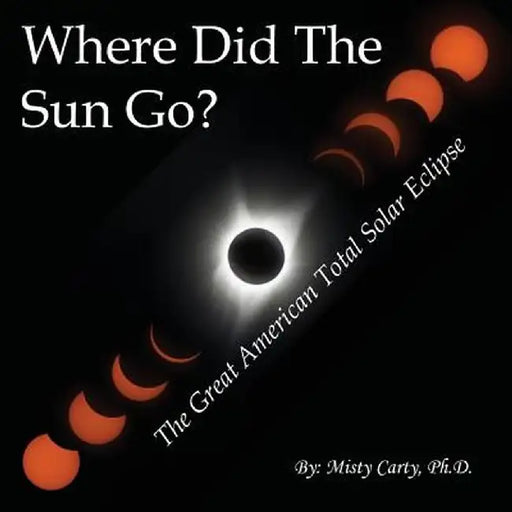 Where Did the Sun Go?: The Great American Total Solar Eclipse by Misty Carty