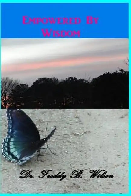 Empowered By Wisdom by Freddy B. Wilson