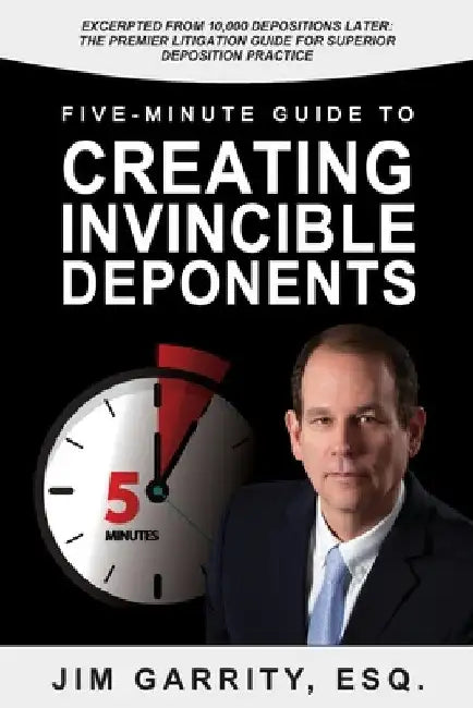 Five-Minute Guide to Creating Invincible Deponents by Jim Garrity Esq