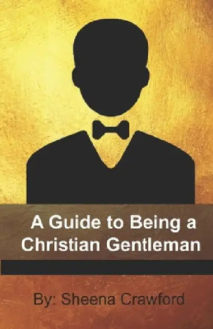 A Guide to Being a Christian Gentleman by Sheena Crawford