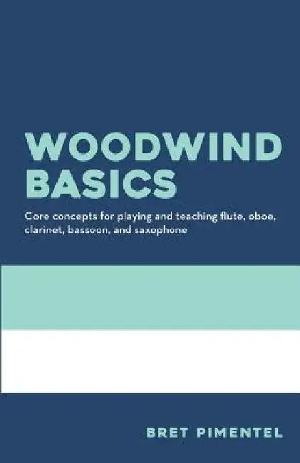Woodwind Basics: Core concepts for playing and teaching flute, oboe, clarinet, bassoon, and saxophone by Bret Pimentel