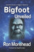 Bigfoot Unveiled: Scientific Answers to Bigfoot Mysteries by Ron Morehead