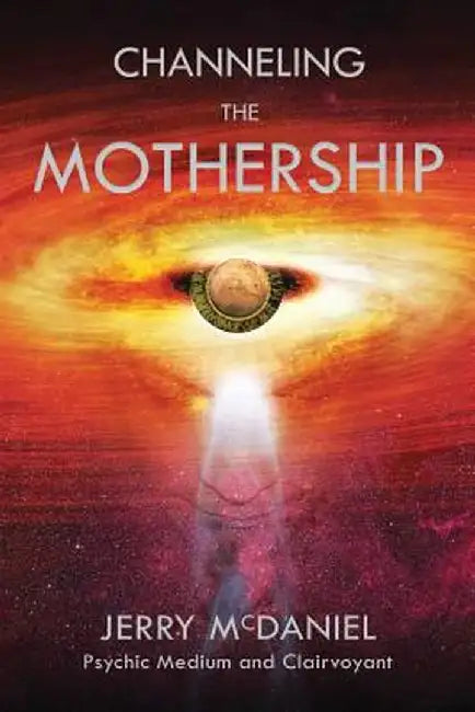 Channeling the Mothership: Messages from the Universe by Jerry Patrick McDaniel