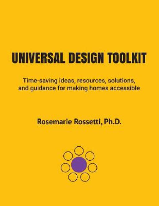 Universal Design Toolkit: Time-saving ideas, resources, solutions, and guidance for making homes accessible by Rosemarie Rossetti