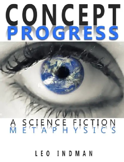 Concept Progress: A Science Fiction Metaphysics by Leo Indman