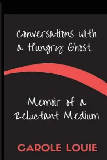 Conversations with a Hungry Ghost: Memoir of a Reluctant Medium by Carole Louie