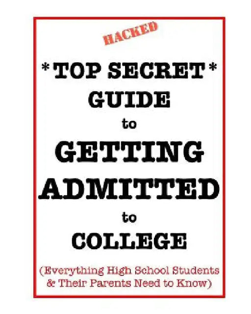*Top Secret* Guide to Getting Admitted to College: Everything High School Students & Their Parents Need to Know by Dawn Schildhorn Esq