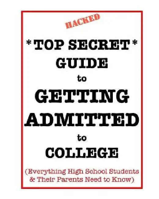 *Top Secret* Guide to Getting Admitted to College: Everything High School Students & Their Parents Need to Know by Dawn Schildhorn Esq