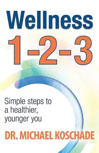 Wellness 1 2 3: Simple Steps to a Healthier, Younger You by Dr Michael Koschade