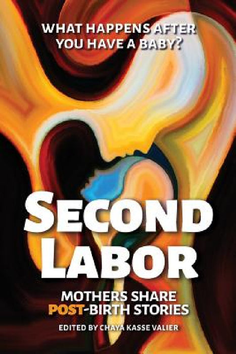 Second Labor: Mothers Share POST-Birth Stories by Chaya Kasse Valier, Alicia H. Clark