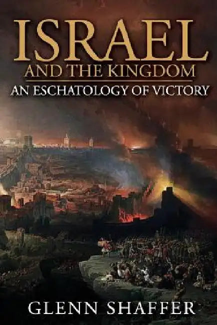 Israel and the Kingdom: : An Eschatology of Victory by Glenn Shaffer